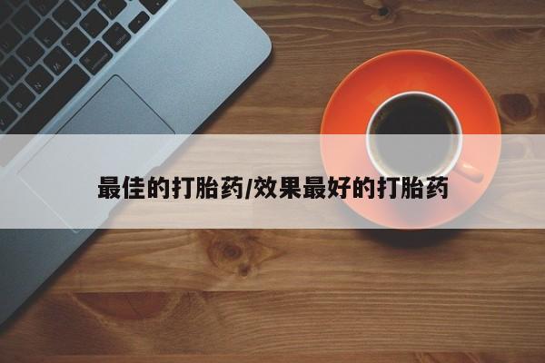 打胎药私人店联系方式保密发货,指导用药最佳的打胎药/效果最好的打胎药