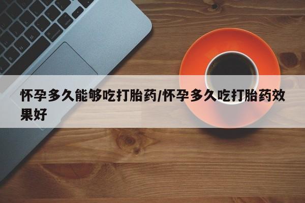 打胎药私人店联系方式保密发货,指导用药怀孕多久能够吃打胎药/怀孕多久吃打胎药效果好