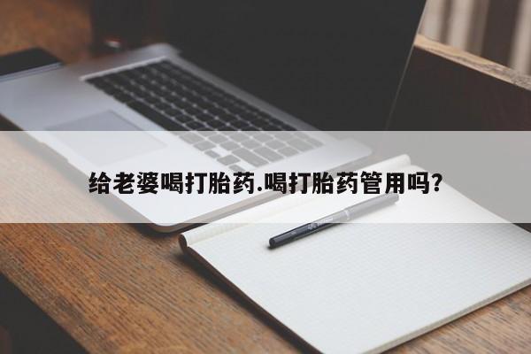 打胎药私人店联系方式保密发货,指导用药给老婆喝打胎药.喝打胎药管用吗？