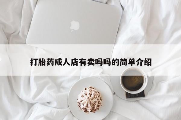 打胎药私人店联系方式保密发货,指导用药打胎药成人店有卖吗吗的简单介绍