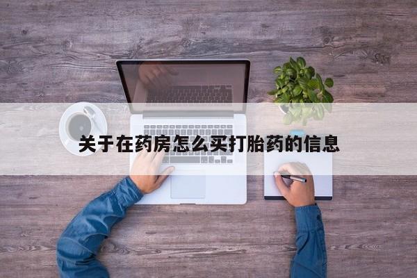 打胎药私人店联系方式保密发货,指导用药关于在药房怎么买打胎药的信息