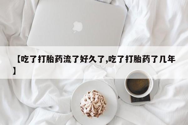 打胎药私人店联系方式保密发货,指导用药【吃了打胎药流了好久了,吃了打胎药了几年】
