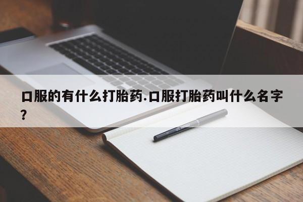 打胎药私人店联系方式保密发货,指导用药口服的有什么打胎药.口服打胎药叫什么名字？