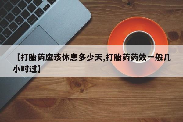 打胎药私人店联系方式保密发货,指导用药【打胎药应该休息多少天,打胎药药效一般几小时过】