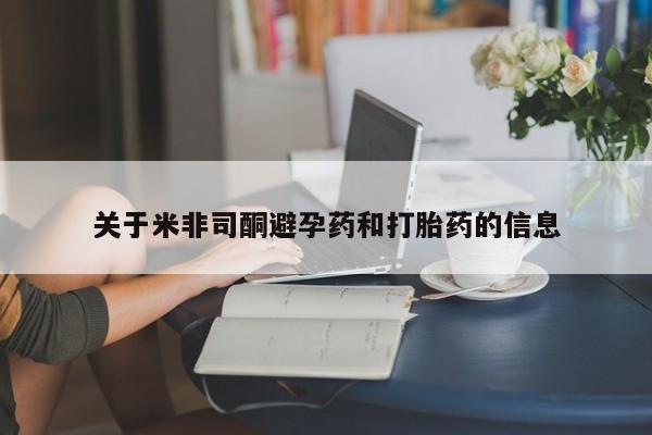 打胎药私人店联系方式保密发货,指导用药关于米非司酮避孕药和打胎药的信息