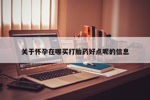 打胎药私人店联系方式保密发货,指导用药关于怀孕在哪买打胎药好点呢的信息