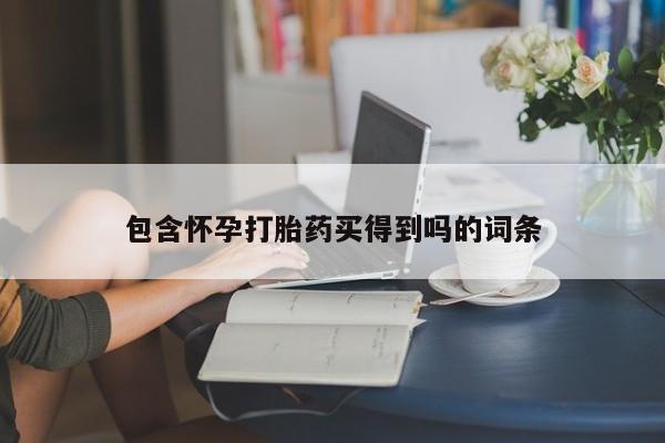 打胎药私人店联系方式保密发货,指导用药包含怀孕打胎药买得到吗的词条
