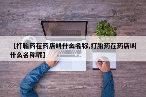 打胎药私人店联系方式保密发货,指导用药【打胎药在药店叫什么名称,打胎药在药店叫什么名称呢】