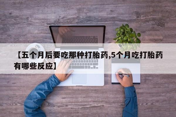 打胎药私人店联系方式保密发货,指导用药【五个月后要吃那种打胎药,5个月吃打胎药有哪些反应】
