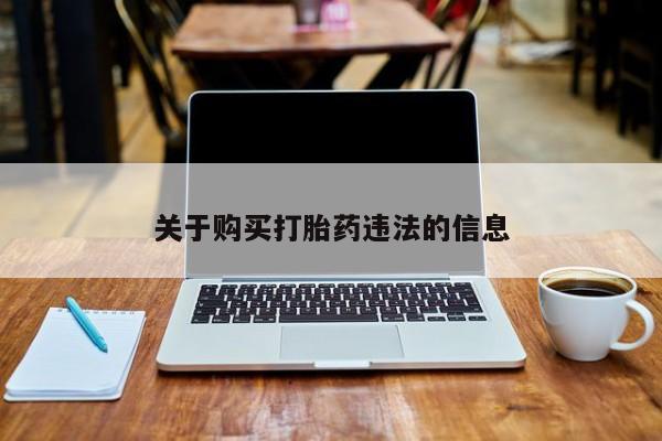 打胎药私人店联系方式保密发货,指导用药关于购买打胎药违法的信息