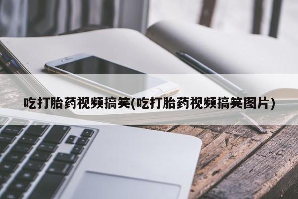 打胎药私人店联系方式保密发货,指导用药吃打胎药视频搞笑(吃打胎药视频搞笑图片)