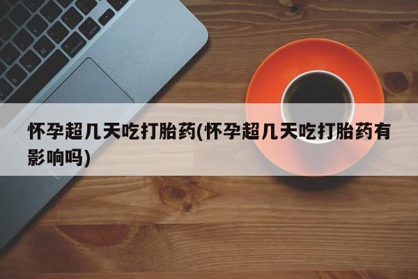 打胎药私人店联系方式保密发货,指导用药怀孕超几天吃打胎药(怀孕超几天吃打胎药有影响吗)