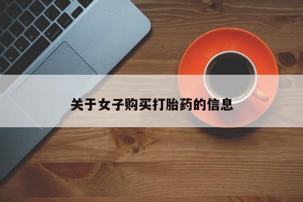 打胎药私人店联系方式保密发货,指导用药关于女子购买打胎药的信息