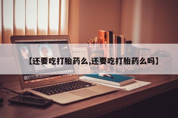 打胎药私人店联系方式保密发货,指导用药【还要吃打胎药么,还要吃打胎药么吗】