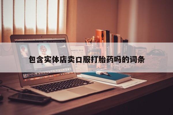 打胎药私人店联系方式保密发货,指导用药包含实体店卖口服打胎药吗的词条