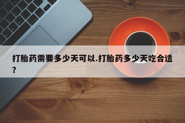 打胎药私人店联系方式保密发货,指导用药打胎药需要多少天可以.打胎药多少天吃合适？