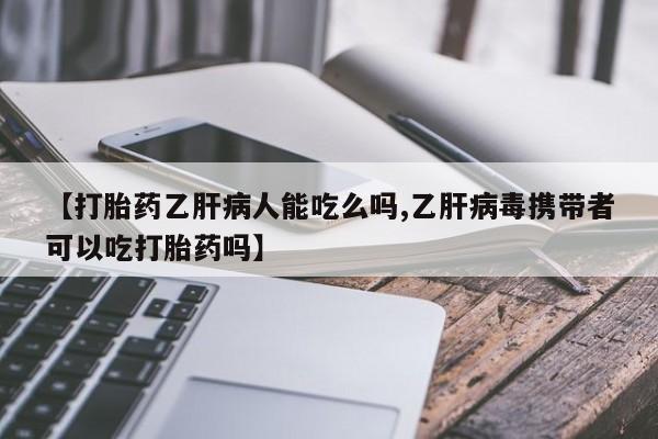 打胎药私人店联系方式保密发货,指导用药【打胎药乙肝病人能吃么吗,乙肝病毒携带者可以吃打胎药吗】