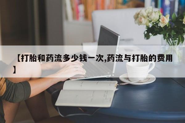 打胎药私人店联系方式保密发货,指导用药【打胎和药流多少钱一次,药流与打胎的费用】