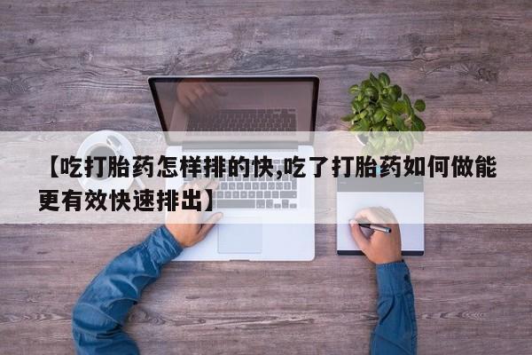 打胎药私人店联系方式保密发货,指导用药【吃打胎药怎样排的快,吃了打胎药如何做能更有效快速排出】