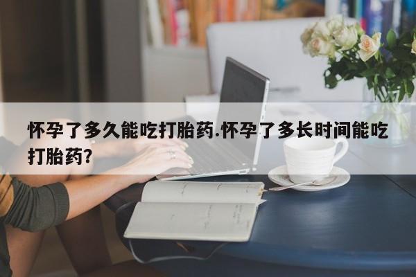 打胎药私人店联系方式保密发货,指导用药怀孕了多久能吃打胎药.怀孕了多长时间能吃打胎药？