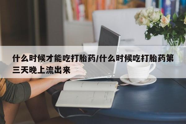 打胎药私人店联系方式保密发货,指导用药什么时候才能吃打胎药/什么时候吃打胎药第三天晚上流出来