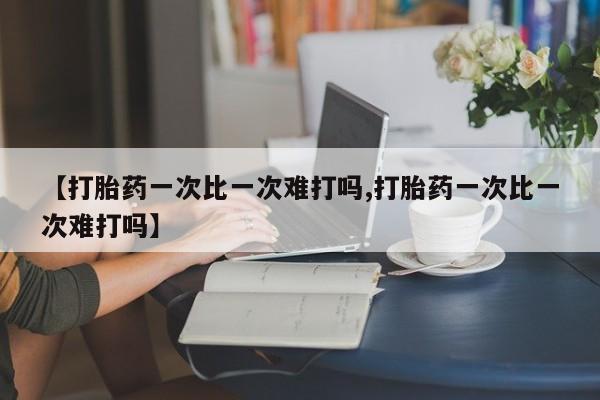 打胎药私人店联系方式保密发货,指导用药【打胎药一次比一次难打吗,打胎药一次比一次难打吗】