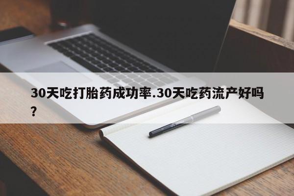 打胎药私人店联系方式保密发货,指导用药30天吃打胎药成功率.30天吃药流产好吗？