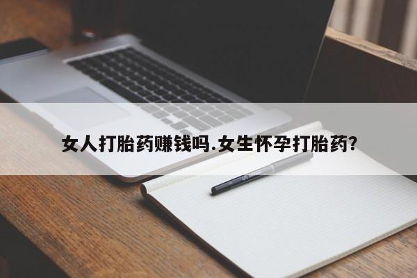 打胎药私人店联系方式保密发货,指导用药女人打胎药赚钱吗.女生怀孕打胎药？
