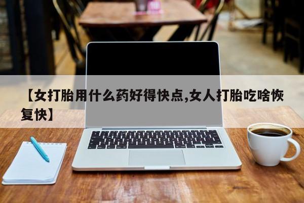 打胎药私人店联系方式保密发货,指导用药【女打胎用什么药好得快点,女人打胎吃啥恢复快】