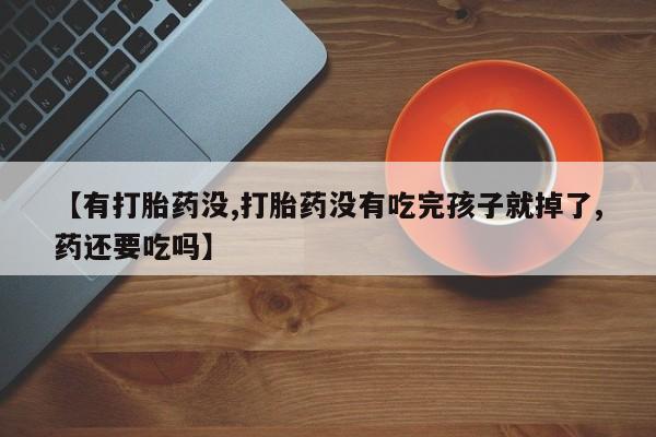 打胎药私人店联系方式保密发货,指导用药【有打胎药没,打胎药没有吃完孩子就掉了,药还要吃吗】