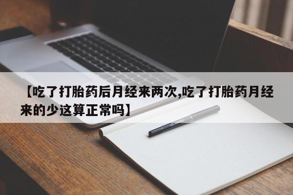 打胎药私人店联系方式保密发货,指导用药【吃了打胎药后月经来两次,吃了打胎药月经来的少这算正常吗】