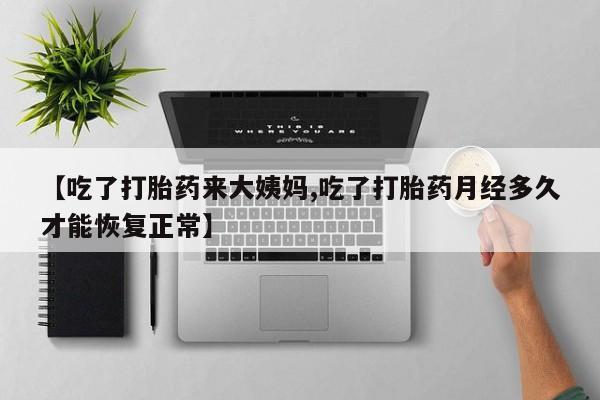 打胎药私人店联系方式保密发货,指导用药【吃了打胎药来大姨妈,吃了打胎药月经多久才能恢复正常】