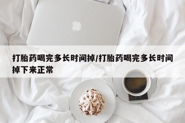 打胎药私人店联系方式保密发货,指导用药打胎药喝完多长时间掉/打胎药喝完多长时间掉下来正常