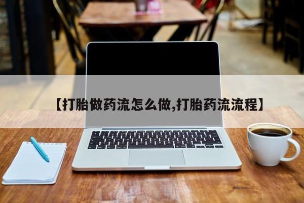 打胎药私人店联系方式保密发货,指导用药【打胎做药流怎么做,打胎药流流程】