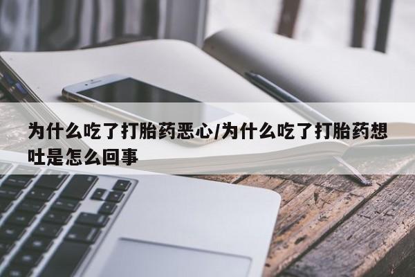打胎药私人店联系方式保密发货,指导用药为什么吃了打胎药恶心/为什么吃了打胎药想吐是怎么回事