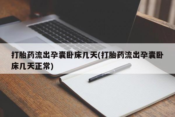 打胎药私人店联系方式保密发货,指导用药打胎药流出孕囊卧床几天(打胎药流出孕囊卧床几天正常)