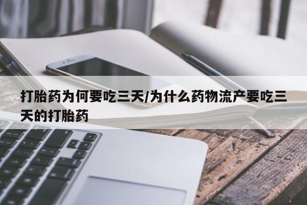 打胎药私人店联系方式保密发货,指导用药打胎药为何要吃三天/为什么药物流产要吃三天的打胎药