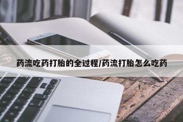 打胎药私人店联系方式保密发货,指导用药药流吃药打胎的全过程/药流打胎怎么吃药