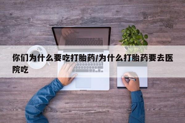 打胎药私人店联系方式保密发货,指导用药你们为什么要吃打胎药/为什么打胎药要去医院吃