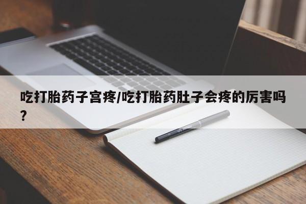 打胎药私人店联系方式保密发货,指导用药吃打胎药子宫疼/吃打胎药肚子会疼的厉害吗?