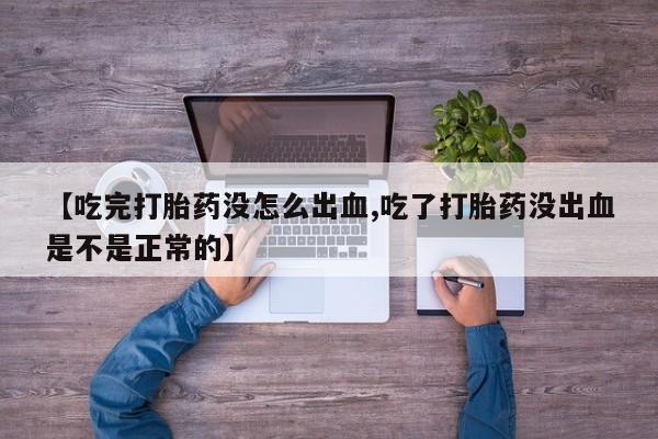 打胎药私人店联系方式保密发货,指导用药【吃完打胎药没怎么出血,吃了打胎药没出血是不是正常的】