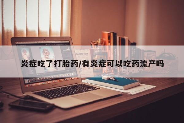打胎药私人店联系方式保密发货,指导用药炎症吃了打胎药/有炎症可以吃药流产吗