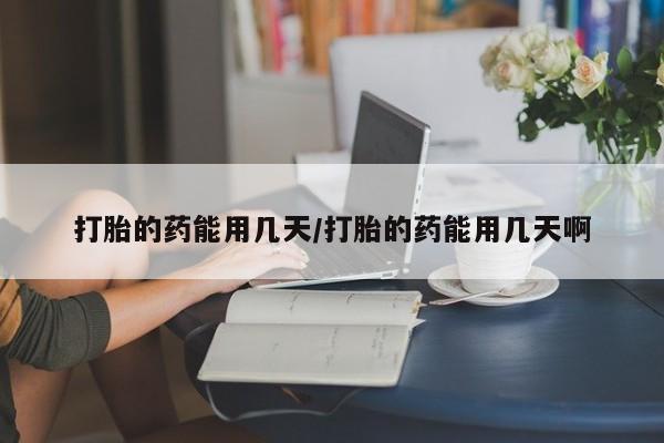 打胎药私人店联系方式保密发货,指导用药打胎的药能用几天/打胎的药能用几天啊
