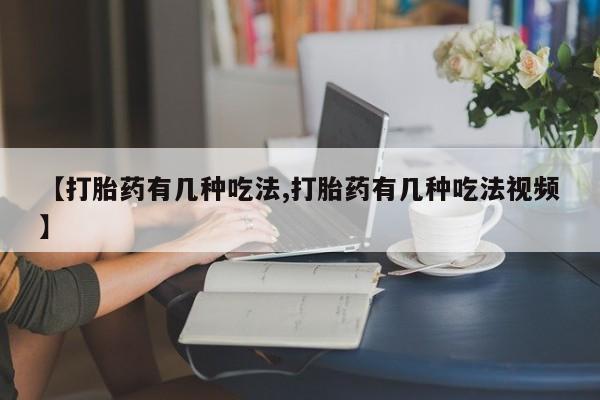 打胎药私人店联系方式保密发货,指导用药【打胎药有几种吃法,打胎药有几种吃法视频】