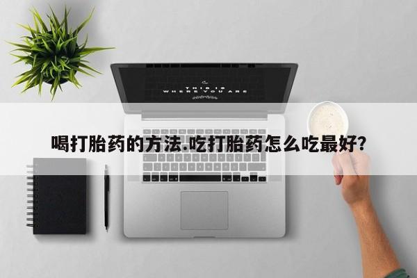 打胎药私人店联系方式保密发货,指导用药喝打胎药的方法.吃打胎药怎么吃最好？