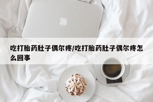 打胎药私人店联系方式保密发货,指导用药吃打胎药肚子偶尔疼/吃打胎药肚子偶尔疼怎么回事