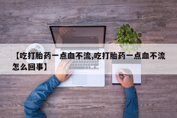 打胎药私人店联系方式保密发货,指导用药【吃打胎药一点血不流,吃打胎药一点血不流怎么回事】