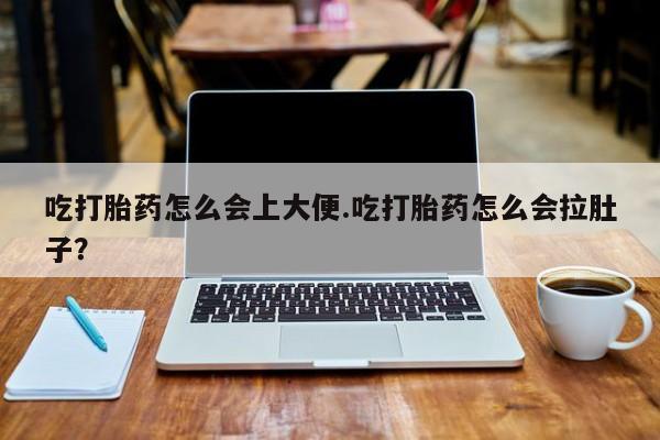 打胎药私人店联系方式保密发货,指导用药吃打胎药怎么会上大便.吃打胎药怎么会拉肚子？