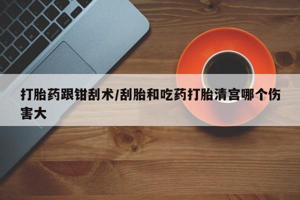 打胎药私人店联系方式保密发货,指导用药打胎药跟钳刮术/刮胎和吃药打胎清宫哪个伤害大